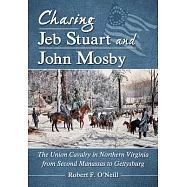Chasing Jeb Stuart and John Mosby: The Union Cavalry in Northern Virginia from Second Manassas to Gettysburg