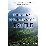 The Book of Psychological Truths: A Psychiatrist&rsquo;s Guide to Really Good Thinking for Really Great Living