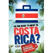 So, You Want to Move to Costa Rica?: My Quest for the Ultimate Tropical Paradise