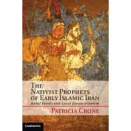 The Nativist Prophets of Early Islamic Iran: Rural Revolt and Local Zoroastrianism