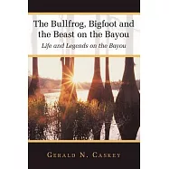 The Bullfrog, Bigfoot and the Beast on the Bayou: Life and Legends on the Bayou