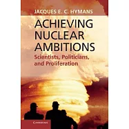 Achieving Nuclear Ambitions: Scientists, Politicians, and Proliferation