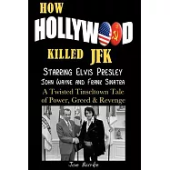 How Hollywood Killed JFK: Starring Elvis Presley John Wayne and Frank Sinatra - a Twisted Tinseltown Tale of Power
