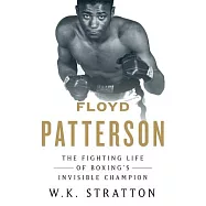 Floyd Patterson: The Fighting Life of Boxing&rsquo;s Invisible Champion