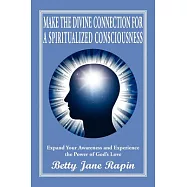 Make the Divine Connection for a Spiritualized Consciousness: Expand Your Awareness and Experience the Power of God&rsquo;s