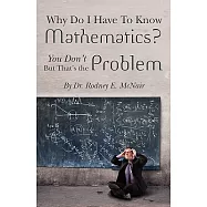 Why Do I Have to Know Mathematics: You Don’t- But, That’s the Problem