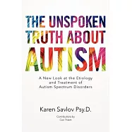The Unspoken Truth About Autism: A New Look at the Etiology and Treatment of Autism Spectrum Disorders