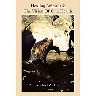 Healing Animals & the Vision of One Health: Earth Care and Human Care, A Veterinary Testimony & a Personal Testament
