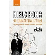 Niels Bohr and the Quantum Atom: The Bohr Model of Atomic Structure 1913-1925