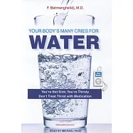 Your Body’s Many Cries for Water: You’re Not Sick; You’re Thirsty Don’t Treat Thirst With Medication