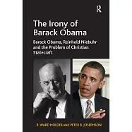 The Irony of Barack Obama: Barack Obama, Reinhold Niebuhr and the Problem of Christian Statecraft
