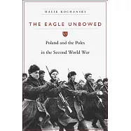 The Eagle Unbowed: Poland and the Poles in the Second World War