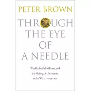 Through the Eye of a Needle: Wealth, the Fall of Rome, and the Making of Christianity in the West, 350-550 AD