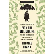 Pity the Billionaire: The Hard-Times Swindle and the Unlikely Comeback of the Right