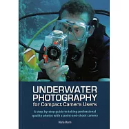 Underwater Photography for Compact Camera Users: A Step-by-step Guide to Taking Professional Quality Photos With a
