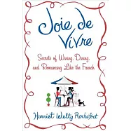 Joie de Vivre: Secrets of Wining, Dining, and Romancing Like the French