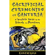 Sacrificial Ceremonies of Santeria: A Complete Guide to the Rituals and Practices