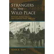 Strangers in the Wild Place: Refugees, Americans, and a German Town, 1945-1952