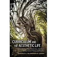 Curriculum and the Aesthetic Life: Hermeneutics, Body, Democracy, and Ethics in Curriculum Theory and Practice