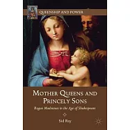 Mother Queens and Princely Sons: Rogue Madonnas in the Age of Shakespeare