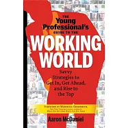 The Young Professional&rsquo;s Guide to the Working World: Savvy Strategies to Get in, Get Ahead, and Rise to the Top