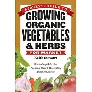 Storey’s Guide to Growing Organic Vegetables & Herbs for Market: Site & Crop Selection Planting, Care & Harvesting