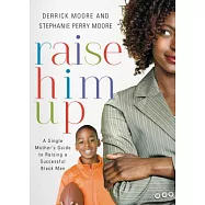 Raise Him Up: A Single Mother&rsquo;s Guide to Raising a Successful Black Man