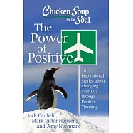 Chicken Soup for the Soul The Power of Positive: 101 Inspirational Stories About Changing Your Life Through Positive
