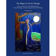 The Magic of Art for Therapy: How to Create Your Own Healing Journal Using Psychology, Dreams, Imagination and Art
