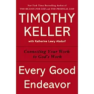 Every Good Endeavor: Connecting Your Work to God’s Work