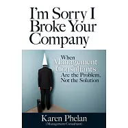I’m Sorry I Broke Your Company: Why Management Consultants Are the Problem, Not the Solution