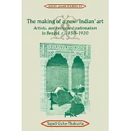 The Making of a New ’Indian’ Art: Artists, Aesthetics and Nationalism in Bengal, C.1850 1920