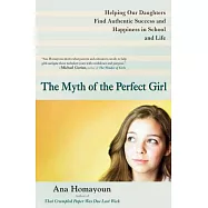 The Myth of the Perfect Girl: Helping Our Daughters Find Authentic Success and Happiness in School and Life