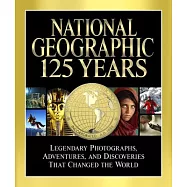 National Geographic 125 Years: Legendary Photographs, Adventures, and Discoveries That Changed the World