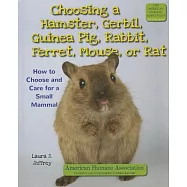 Choosing a Hamster, Gerbil, Guinea Pig, Rabbit, Ferret, Mouse, or Rat: How to Choose and Care for a Small Mammal