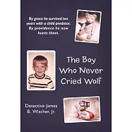The Boy Who Never Cried Wolf: By Grace He Survived Ten Years With a Child Predator. by Providence He Now Hunts Them