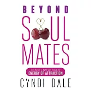 Beyond Soul Mates: Open Yourself to Higher Love Through the Energy of Attraction