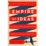 Empire of Ideas: The Origins of Public Diplomacy and the Transformation of U. S. Foreign Policy
