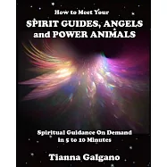 How to Meet Your Spirit Guides, Angels and Power Animals: Spiritual Guidance on Demand in 5 to 10 Minutes, a Practical