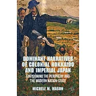 Dominant Narratives of Colonial Hokkaido and Imperial Japan: Envisioning the Periphery and the Modern Nation-State