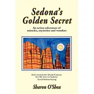 Sedona&rsquo;s Golden Secret: An Action Adventure of Miracles, Mysteries and Wonders