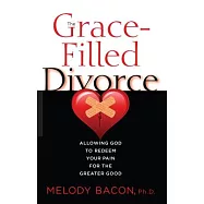The Grace Filled Divorce: Allowing God to Redeem Your Pain for the Greater Good