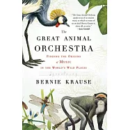 The Great Animal Orchestra: Finding the Origins of Music in the World&rsquo;s Wild Places
