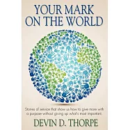 Your Mark On The World: Stories of service that show us how to give more with a purpose without giving up what’s most