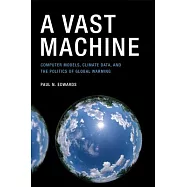 A Vast Machine: Computer Models, Climate Data, and the Politics of Global Warming