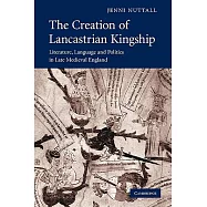The Creation of Lancastrian Kingship: Literature, Language and Politics in Late Medieval England