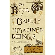 The Book of Barely Imagined Beings: A 21st Century Bestiary