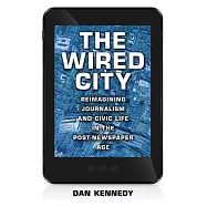 The Wired City: Reimagining Journalism and Civic Life in the Post-Newspaper Age