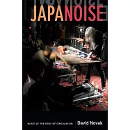 Japanoise: Music at the Edge of Circulation