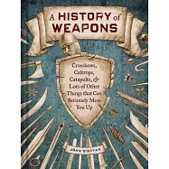 A History of Weapons: Crossbows, Caltrops, Catapults & Lots of Other Things That Can Seriously Mess You Up